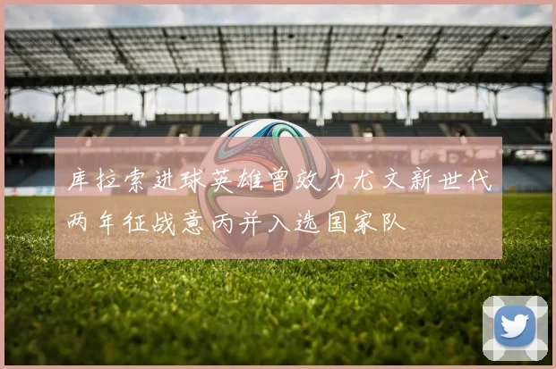 库拉索进球英雄曾效力尤文新世代两年征战意丙并入选国家队