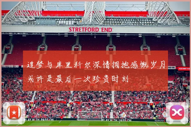 追梦与库里科尔深情拥抱感慨岁月或许是最后一次珍贵时刻
