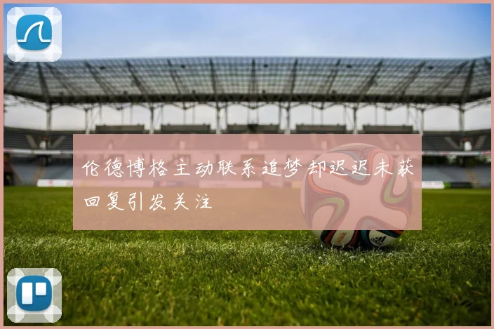 伦德博格主动联系追梦却迟迟未获回复引发关注