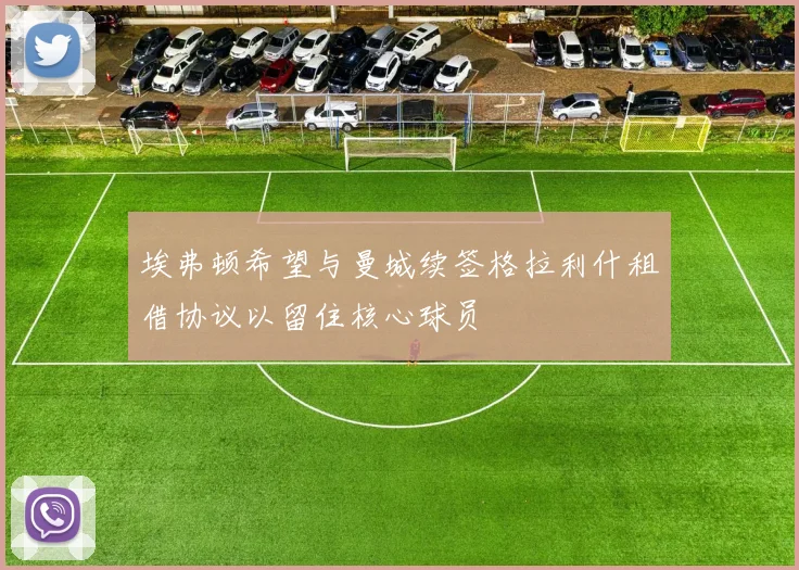 埃弗顿希望与曼城续签格拉利什租借协议以留住核心球员