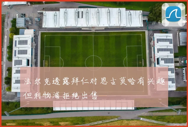 法尔克透露拜仁对恩古莫哈有兴趣但利物浦拒绝出售