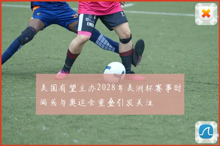 美国有望主办2028年美洲杯赛事时间或与奥运会重叠引发关注